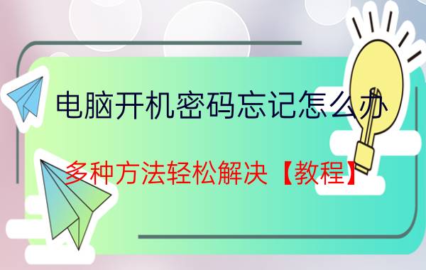 电脑开机密码忘记怎么办 多种方法轻松解决【教程】